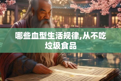 哪些血型生活规律,从不吃垃圾食品 哪些血型生活规律,从不吃垃圾食品