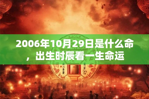 2006年10月29日是什么命,出生时辰看一生命运 2006年10月29日是什么命,出生时辰看一生命运