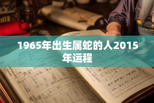 1965年出生属蛇的人2015年运程