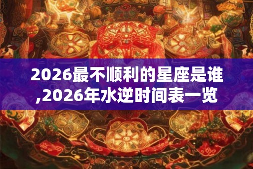 2026最不顺利的星座是谁,2026年水逆时间表一览