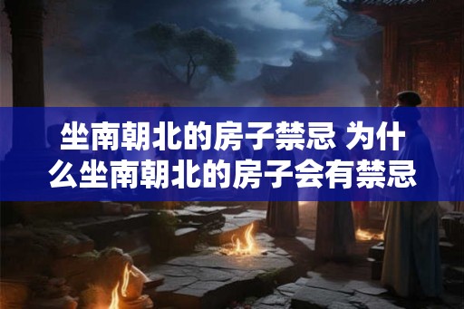 坐南朝北的房子禁忌 为什么坐南朝北的房子会有禁忌
