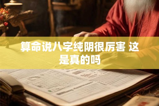 算命说八字纯阴很厉害 这是真的吗 算命说八字纯阴很厉害 这是真的吗