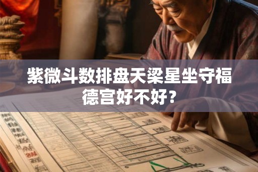 紫微斗数排盘天梁星坐守福德宫好不好？