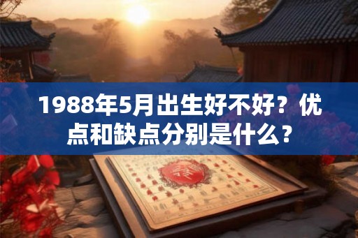 1988年5月出生好不好？优点和缺点分别是什么？