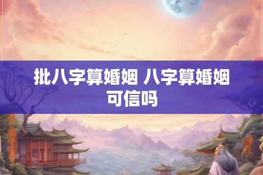 批八字算婚姻 八字算婚姻可信吗