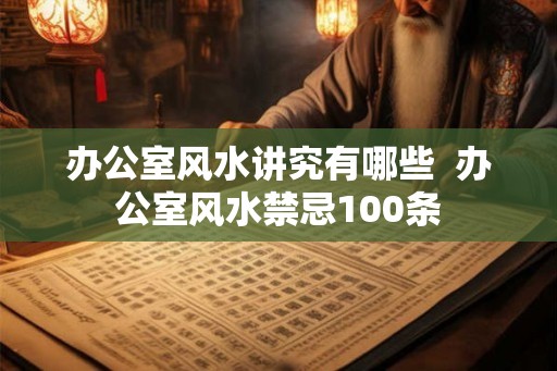 办公室风水讲究有哪些  办公室风水禁忌100条