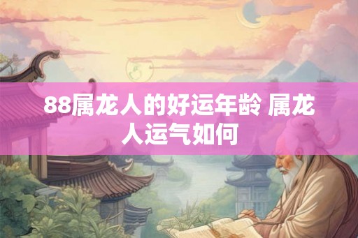 88属龙人的好运年龄 属龙人运气如何