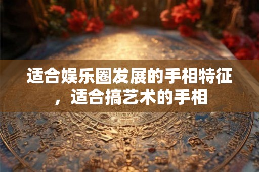 适合娱乐圈发展的手相特征，适合搞艺术的手相