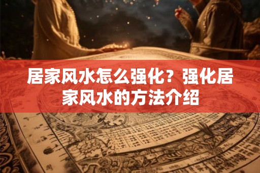 居家风水怎么强化？强化居家风水的方法介绍