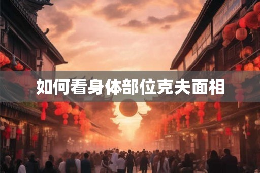 如何看身体部位克夫面相