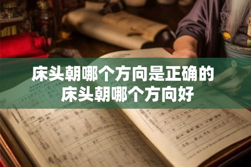 床头朝哪个方向是正确的 床头朝哪个方向好 床头朝哪个方向是正确的 床头朝哪个方向好