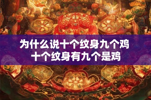 为什么说十个纹身九个鸡 十个纹身有九个是鸡 为什么说十个纹身九个鸡 十个纹身有九个是鸡