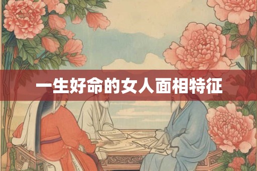 一生好命的女人面相特征
