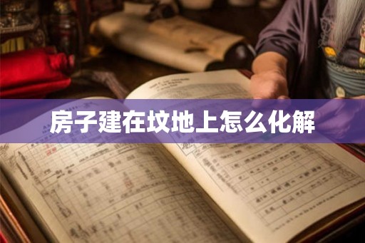 房子建在坟地上怎么化解