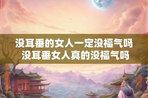 没耳垂的女人一定没福气吗 没耳垂女人真的没福气吗