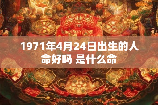 1971年4月24日出生的人命好吗 是什么命