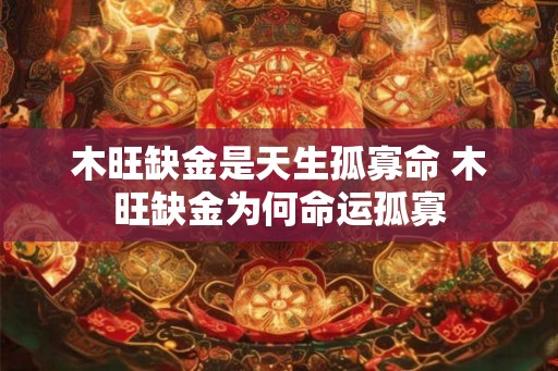 木旺缺金是天生孤寡命 木旺缺金为何命运孤寡