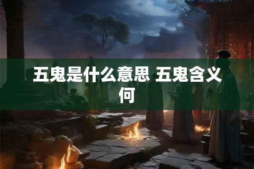 五鬼是什么意思 五鬼含义何