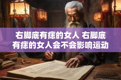 右脚底有痣的女人 右脚底有痣的女人会不会影响运动技能