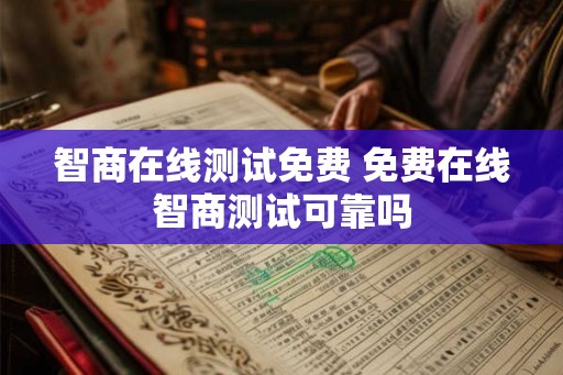 智商在线测试免费 免费在线智商测试可靠吗 智商在线测试免费 免费在线智商测试可靠吗