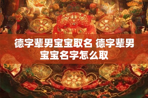 德字辈男宝宝取名 德字辈男宝宝名字怎么取