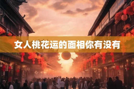 女人桃花运的面相你有没有