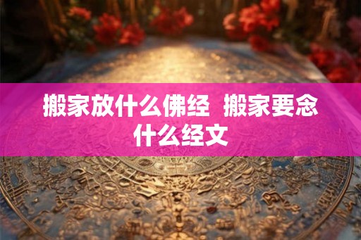 搬家放什么佛经  搬家要念什么经文