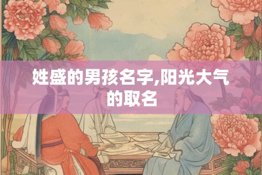 姓盛的男孩名字,阳光大气的取名