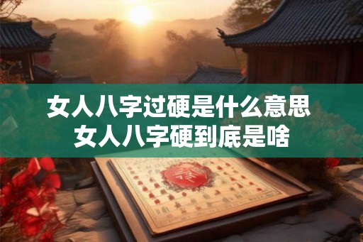 女人八字过硬是什么意思 女人八字硬到底是啥 女人八字过硬是什么意思 女人八字硬到底是啥