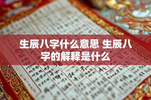 生辰八字什么意思 生辰八字的解释是什么
