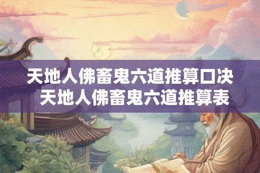 天地人佛畜鬼六道推算口决  天地人佛畜鬼六道推算表
