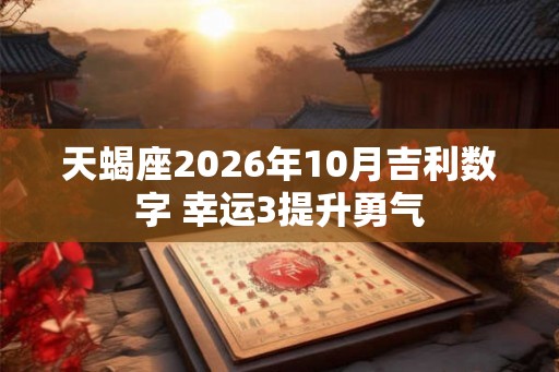 天蝎座2026年10月吉利数字 幸运3提升勇气