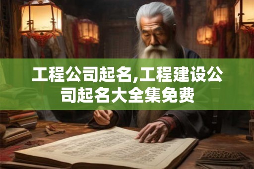 工程公司起名,工程建设公司起名大全集免费