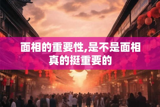 面相的重要性,是不是面相真的挺重要的