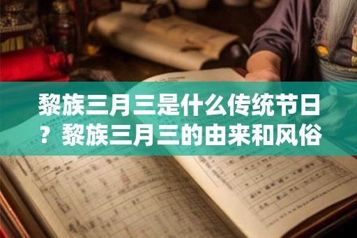 黎族三月三是什么传统节日？黎族三月三的由来和风俗？