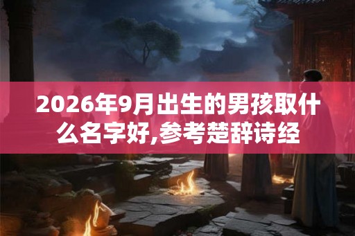 2026年9月出生的男孩取什么名字好,参考楚辞诗经