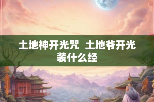 土地神开光咒  土地爷开光装什么经
