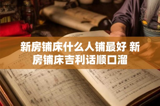 新房铺床什么人铺最好 新房铺床吉利话顺口溜