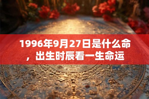 1996年9月27日是什么命，出生时辰看一生命运