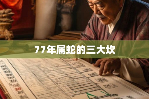 77年属蛇的三大坎