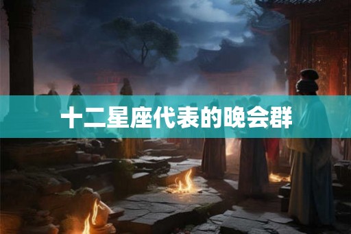 十二星座代表的晚会群