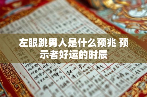 左眼跳男人是什么预兆 预示者好运的时辰