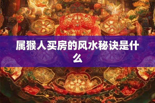 属猴人买房的风水秘诀是什么