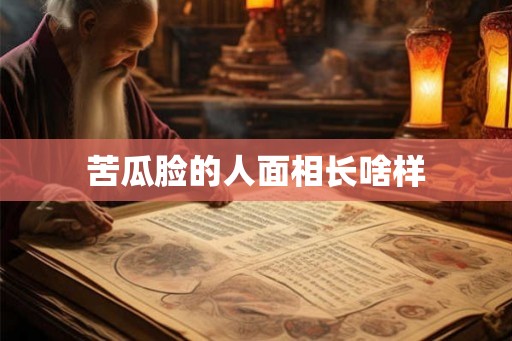 苦瓜脸的人面相长啥样