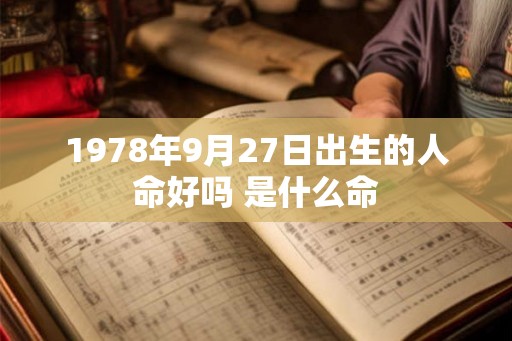 1978年9月27日出生的人命好吗 是什么命