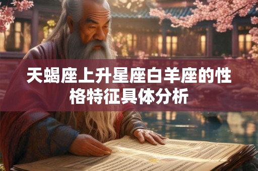 天蝎座上升星座白羊座的性格特征具体分析 天蝎座上升星座白羊座的性格特征具体分析
