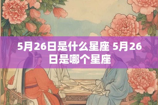 5月26日是什么星座 5月26日是哪个星座