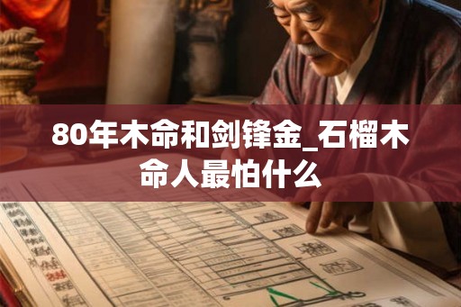 80年木命和剑锋金_石榴木命人最怕什么