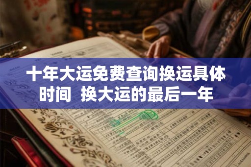 十年大运免费查询换运具体时间  换大运的最后一年