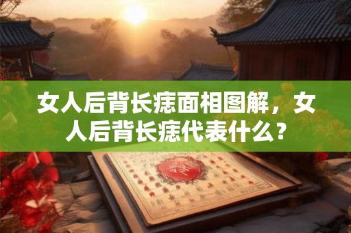 女人后背长痣面相图解，女人后背长痣代表什么？